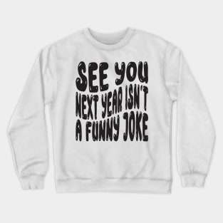 See You Next Year Isn t A Funny Joke Crewneck Sweatshirt